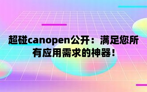 超碰canopen公開：滿足您所有應用需求的神器！