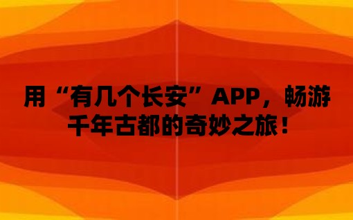 用“有幾個長安”APP，暢游千年古都的奇妙之旅！