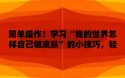 簡單操作！學習“我的世界怎樣自己做皮膚”的小技巧，輕松制作個人化皮膚！