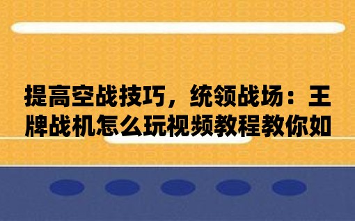 提高空戰技巧，統領戰場：王牌戰機怎么玩視頻教程教你如何做到