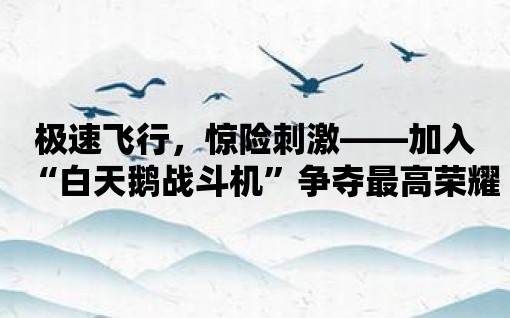 極速飛行，驚險刺激——加入“白天鵝戰斗機”爭奪最高榮耀。