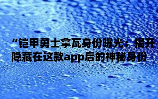 “鎧甲勇士拿瓦身份曝光：揭開隱藏在這款app后的神秘身份”