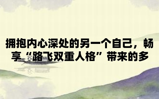 擁抱內心深處的另一個自己，暢享“路飛雙重人格”帶來的多重樂趣！