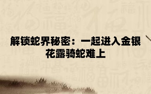 解鎖蛇界秘密：一起進入金銀花露騎蛇難上