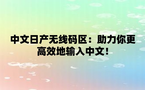 中文日產(chǎn)無(wú)線碼區(qū)：助力你更高效地輸入中文！