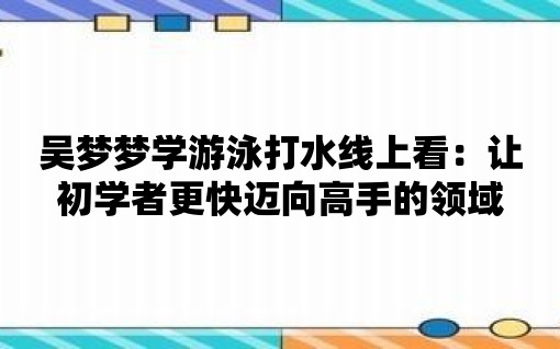 吳夢夢學游泳打水線上看：讓初學者更快邁向高手的領域