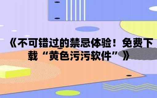 《不可錯過的禁忌體驗！免費下載“黃色污污軟件”》