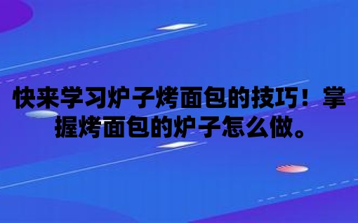 快來學習爐子烤面包的技巧！掌握烤面包的爐子怎么做。