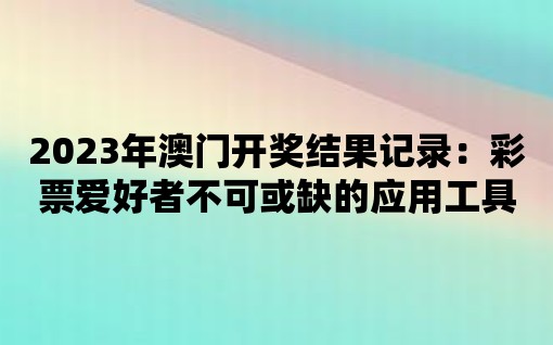 2023年澳門開獎結果記錄：彩票愛好者不可或缺的應用工具