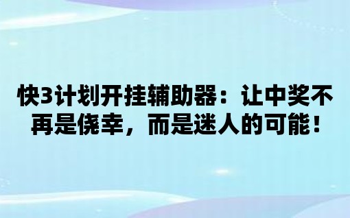 快3計劃開掛輔助器：讓中獎不再是僥幸，而是迷人的可能！