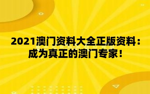 2021澳門(mén)資料大全正版資料：成為真正的澳門(mén)專家！