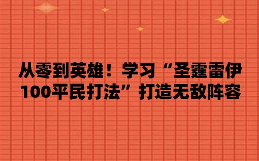 從零到英雄！學習“圣霆雷伊100平民打法”打造無敵陣容！