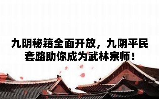 九陰秘籍全面開放，九陰平民套路助你成為武林宗師！