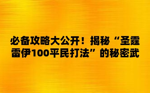 必備攻略大公開！揭秘“圣霆雷伊100平民打法”的秘密武器！