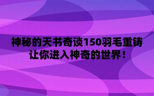 神秘的天書奇談150羽毛重鑄讓你進入神奇的世界！