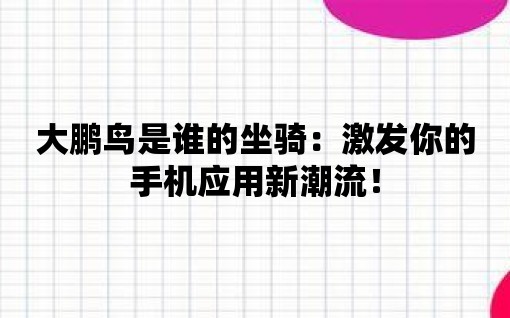 大鵬鳥(niǎo)是誰(shuí)的坐騎：激發(fā)你的手機(jī)應(yīng)用新潮流！