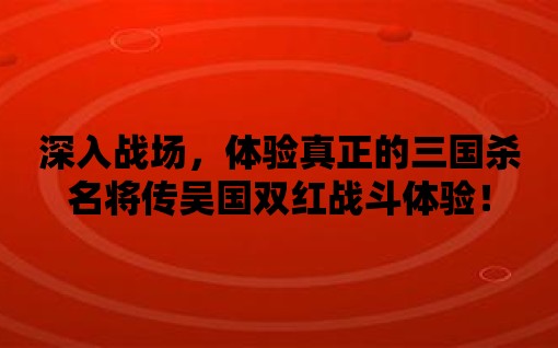 深入戰場，體驗真正的三國殺名將傳吳國雙紅戰斗體驗！