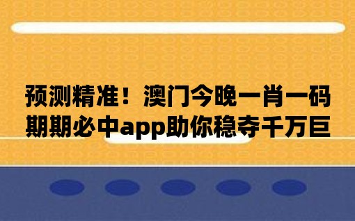 預測精準！澳門今晚一肖一碼期期必中app助你穩奪千萬巨獎！