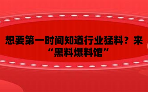 想要第一時間知道行業猛料？來“黑料爆料館”