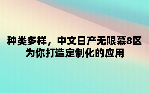 種類多樣，中文日產無限慕8區為你打造定制化的應用