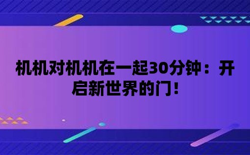 機機對機機在一起30分鐘：開啟新世界的門！