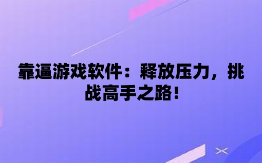 靠逼游戲軟件：釋放壓力，挑戰(zhàn)高手之路！