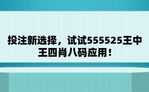 投注新選擇，試試555525王中王四肖八碼應(yīng)用！