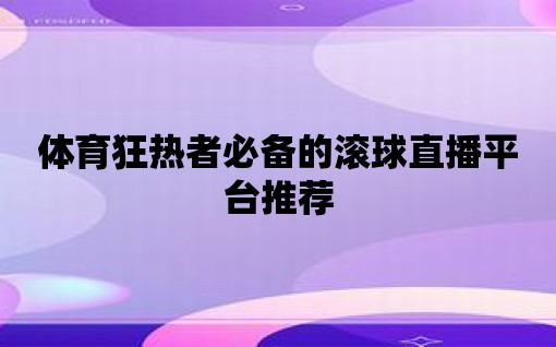 體育狂熱者必備的滾球直播平臺推薦