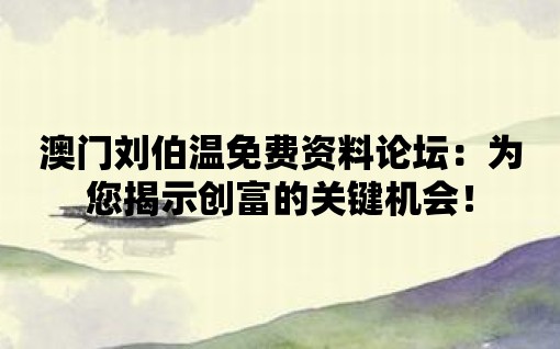 澳門劉伯溫免費(fèi)資料論壇：為您揭示創(chuàng)富的關(guān)鍵機(jī)會(huì)！