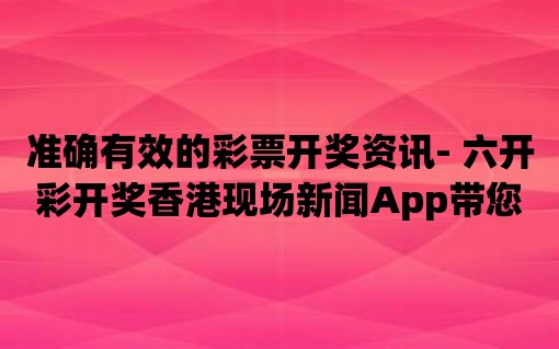 準(zhǔn)確有效的彩票開獎(jiǎng)資訊- 六開彩開獎(jiǎng)香港現(xiàn)場(chǎng)新聞App帶您領(lǐng)略全新體驗(yàn)