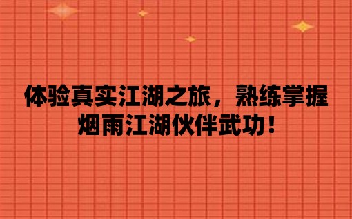 體驗真實江湖之旅，熟練掌握煙雨江湖伙伴武功！