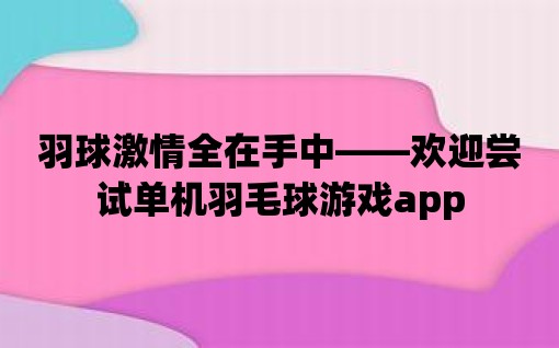 羽球激情全在手中——歡迎嘗試單機羽毛球游戲app