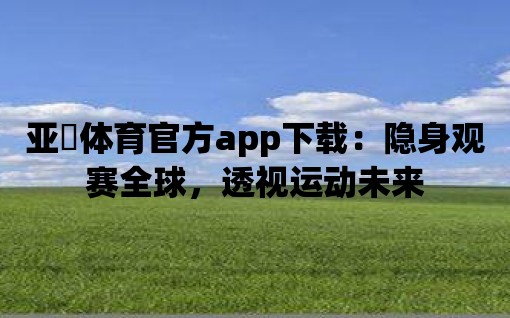 亞愽體育官方app下載：隱身觀賽全球，透視運動未來