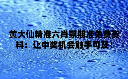 黃大仙精準六肖期期準免費資料：讓中獎機會觸手可及！