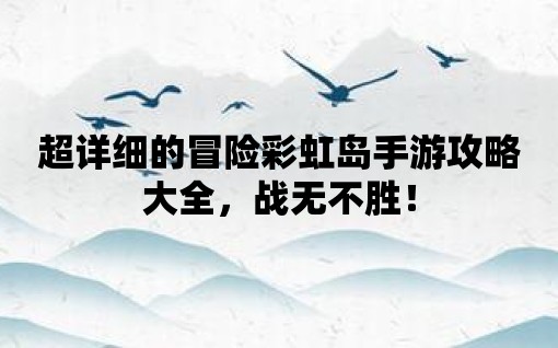 超詳細的冒險彩虹島手游攻略大全，戰無不勝！