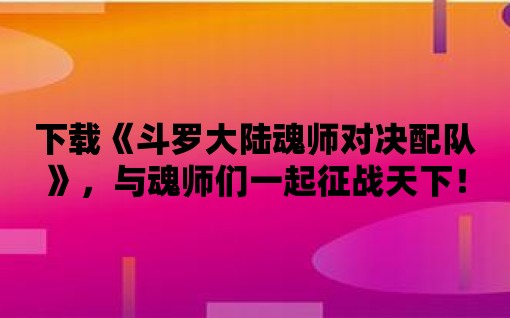 下載《斗羅大陸魂師對決配隊》，與魂師們一起征戰天下！