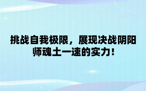 挑戰(zhàn)自我極限，展現(xiàn)決戰(zhàn)陰陽(yáng)師魂土一速的實(shí)力！