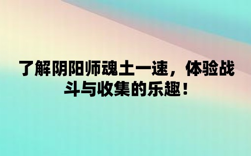 了解陰陽師魂土一速，體驗戰斗與收集的樂趣！