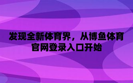 發(fā)現(xiàn)全新體育界，從博魚體育官網(wǎng)登錄入口開始