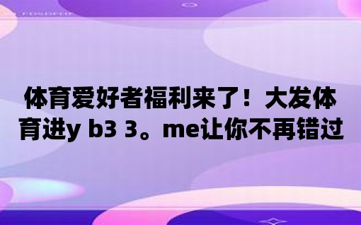 體育愛好者福利來了！大發體育進y b3 3。me讓你不再錯過任何一場精彩比賽