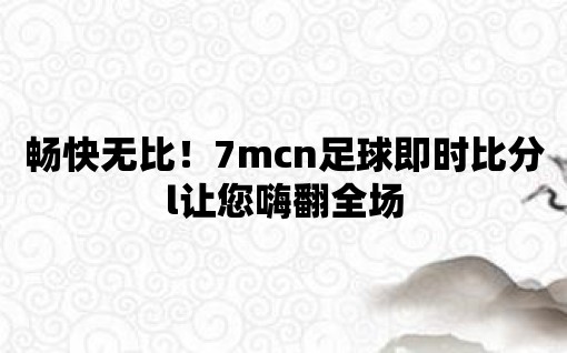 暢快無比！7mcn足球即時比分l讓您嗨翻全場