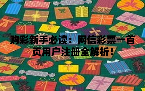 購彩新手必讀：網(wǎng)信彩票一首頁用戶注冊全解析！