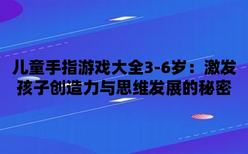 兒童手指游戲大全3-6歲：激發孩子創造力與思維發展的秘密武器！