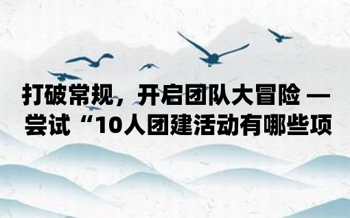 打破常規(guī)，開(kāi)啟團(tuán)隊(duì)大冒險(xiǎn) — 嘗試“10人團(tuán)建活動(dòng)有哪些項(xiàng)目”app的創(chuàng)新游戲