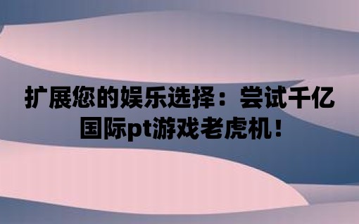 擴(kuò)展您的娛樂選擇：嘗試千億國際pt游戲老虎機(jī)！