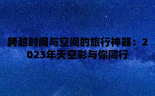 跨越時間與空間的旅行神器：2023年天空彩與你同行