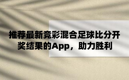 推薦最新競彩混合足球比分開獎結果的App，助力勝利