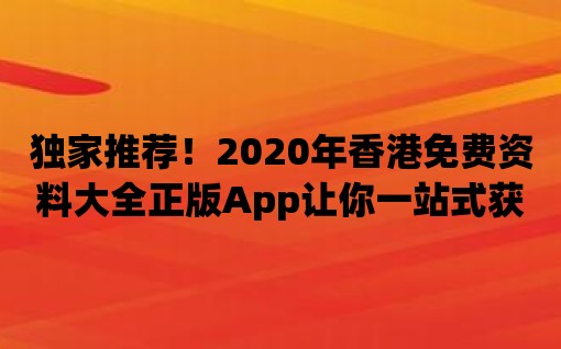 獨家推薦！2020年香港免費資料大全正版App讓你一站式獲取所有資料！