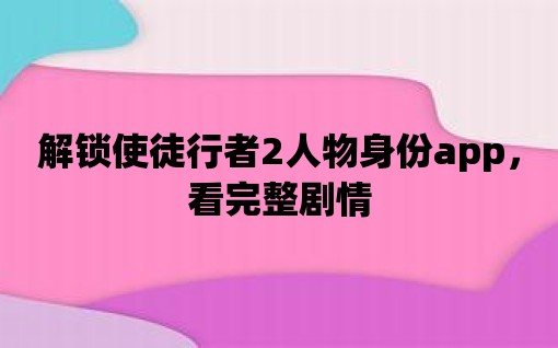 解鎖使徒行者2人物身份app，看完整劇情