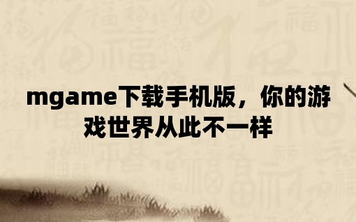 mgame下載手機版，你的游戲世界從此不一樣